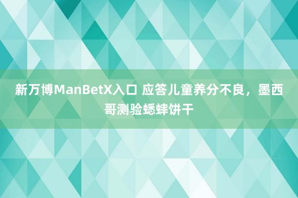 新万博ManBetX入口 应答儿童养分不良，墨西哥测验蟋蟀饼干