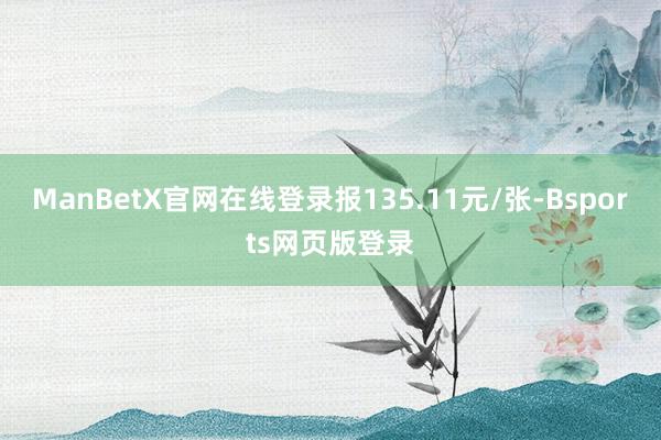 ManBetX官网在线登录报135.11元/张-Bsports网页版登录