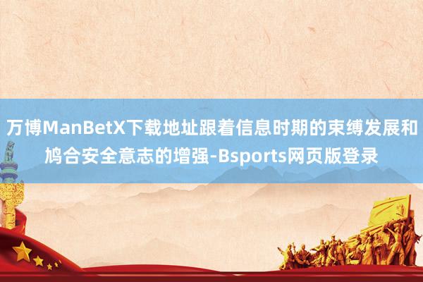 万博ManBetX下载地址跟着信息时期的束缚发展和鸠合安全意志的增强-Bsports网页版登录