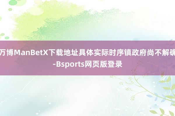 万博ManBetX下载地址具体实际时序镇政府尚不解确-Bsports网页版登录