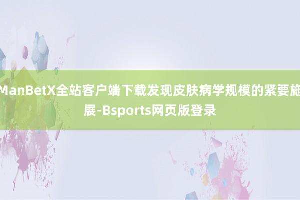 ManBetX全站客户端下载发现皮肤病学规模的紧要施展-Bsports网页版登录