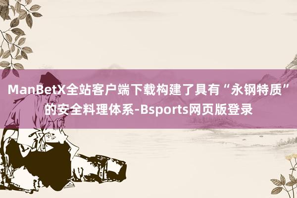 ManBetX全站客户端下载构建了具有“永钢特质”的安全料理体系-Bsports网页版登录