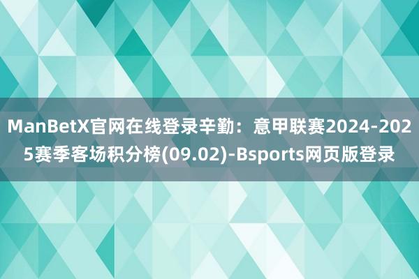 ManBetX官网在线登录辛勤：意甲联赛2024-2025赛季客场积分榜(09.02)-Bsports网页版登录