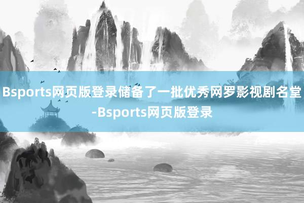 Bsports网页版登录储备了一批优秀网罗影视剧名堂-Bsports网页版登录