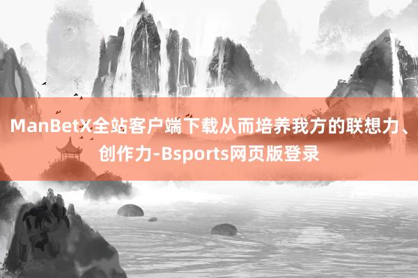 ManBetX全站客户端下载从而培养我方的联想力、创作力-Bsports网页版登录