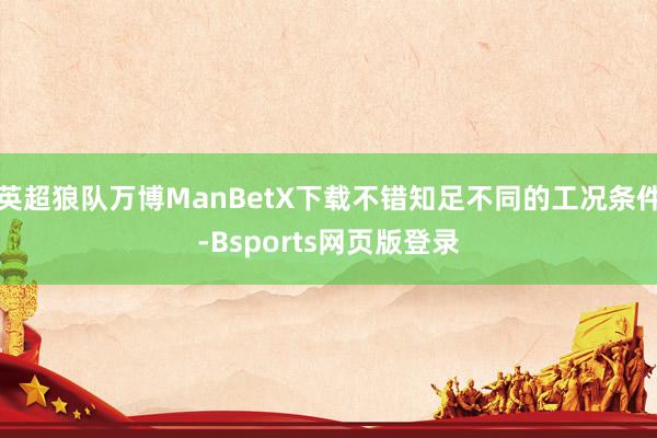 英超狼队万博ManBetX下载不错知足不同的工况条件-Bsports网页版登录