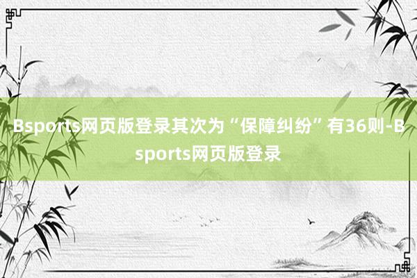 Bsports网页版登录其次为“保障纠纷”有36则-Bsports网页版登录