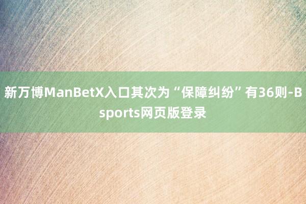 新万博ManBetX入口其次为“保障纠纷”有36则-Bsports网页版登录