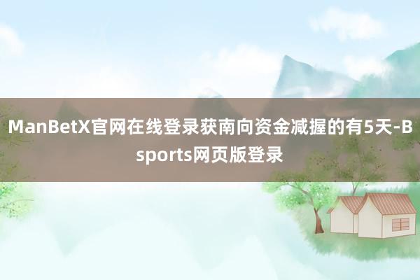 ManBetX官网在线登录获南向资金减握的有5天-Bsports网页版登录