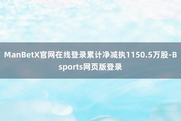 ManBetX官网在线登录累计净减执1150.5万股-Bsports网页版登录