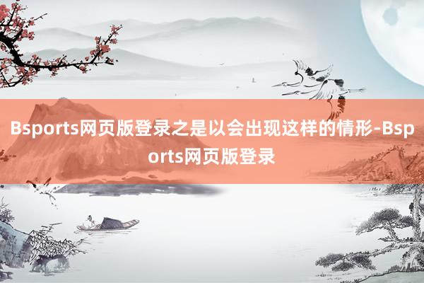 Bsports网页版登录之是以会出现这样的情形-Bsports网页版登录