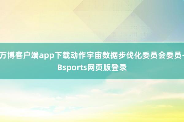 万博客户端app下载动作宇宙数据步伐化委员会委员-Bsports网页版登录