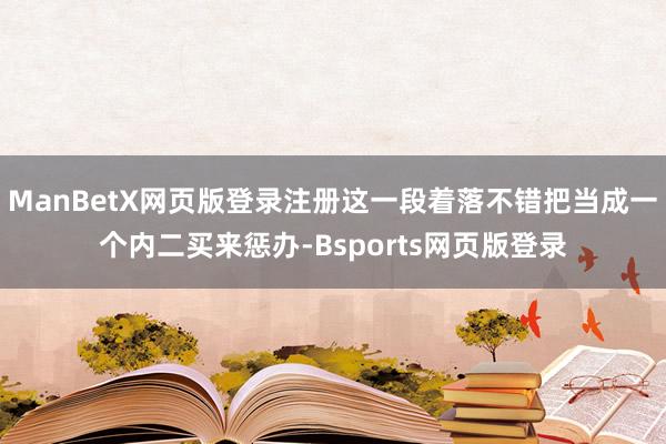 ManBetX网页版登录注册这一段着落不错把当成一个内二买来惩办-Bsports网页版登录