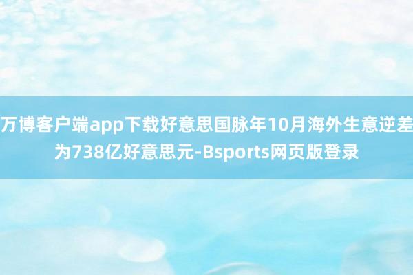 万博客户端app下载好意思国脉年10月海外生意逆差为738亿好意思元-Bsports网页版登录