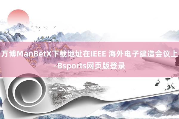 万博ManBetX下载地址在IEEE 海外电子建造会议上-Bsports网页版登录