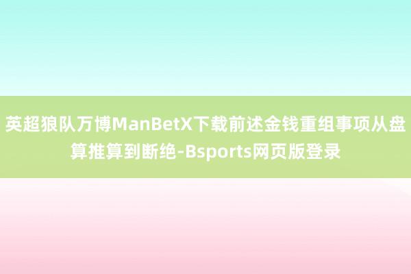 英超狼队万博ManBetX下载前述金钱重组事项从盘算推算到断绝-Bsports网页版登录