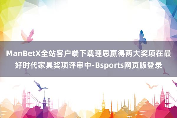 ManBetX全站客户端下载理思赢得两大奖项　　在最好时代家具奖项评审中-Bsports网页版登录