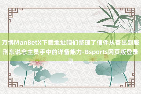 万博ManBetX下载地址咱们整理了信件从寄出到服刑东说念主员手中的详备能力-Bsports网页版登录