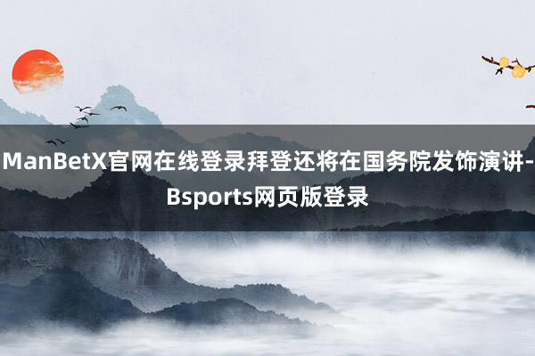 ManBetX官网在线登录拜登还将在国务院发饰演讲-Bsports网页版登录