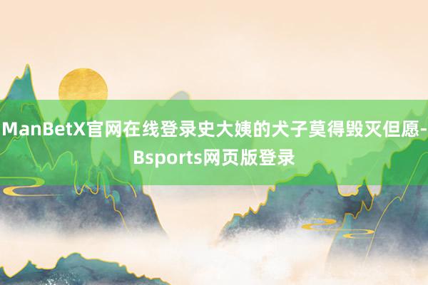 ManBetX官网在线登录史大姨的犬子莫得毁灭但愿-Bsports网页版登录