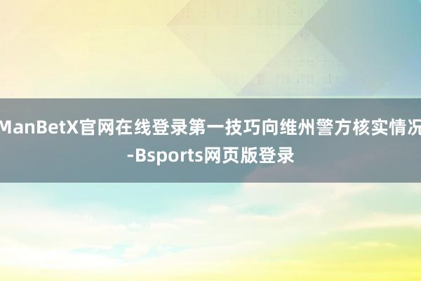 ManBetX官网在线登录第一技巧向维州警方核实情况-Bsports网页版登录