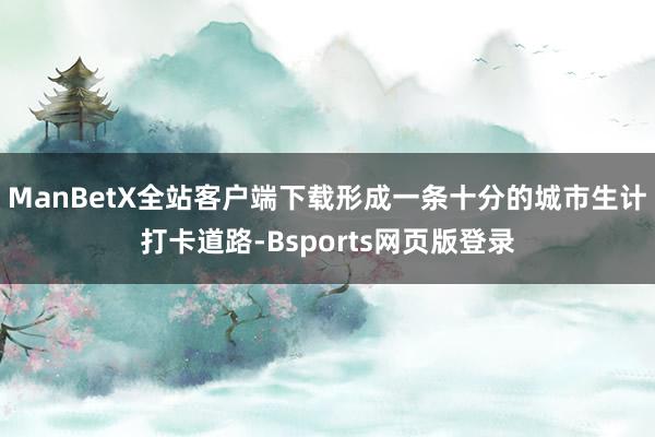 ManBetX全站客户端下载形成一条十分的城市生计打卡道路-Bsports网页版登录