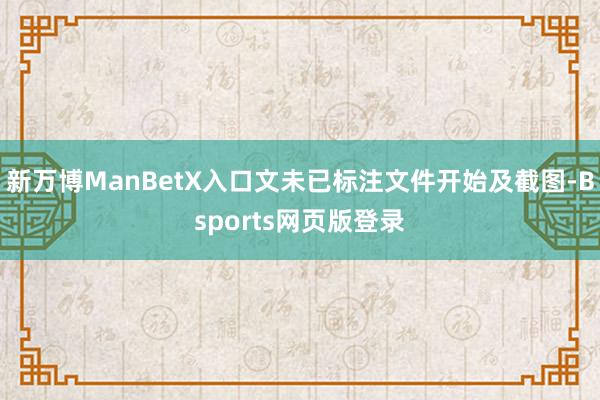 新万博ManBetX入口文未已标注文件开始及截图-Bsports网页版登录