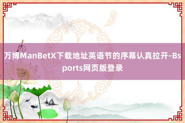 万博ManBetX下载地址英语节的序幕认真拉开-Bsports网页版登录