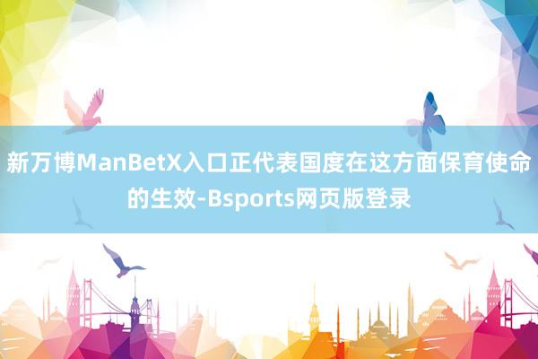 新万博ManBetX入口正代表国度在这方面保育使命的生效-Bsports网页版登录