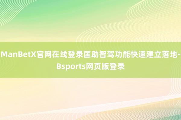 ManBetX官网在线登录匡助智驾功能快速建立落地-Bsports网页版登录