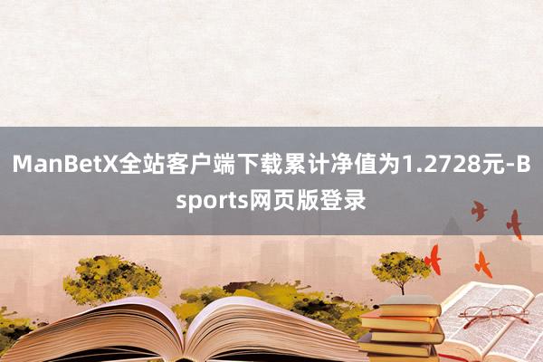 ManBetX全站客户端下载累计净值为1.2728元-Bsports网页版登录