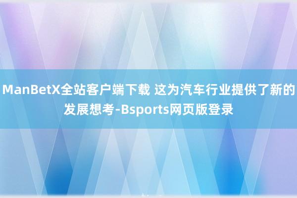 ManBetX全站客户端下载 这为汽车行业提供了新的发展想考-Bsports网页版登录